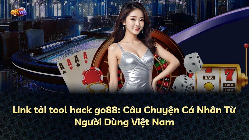 Link tải tool hack go88: Câu Chuyện Cá Nhân Từ Người Dùng Việt Nam