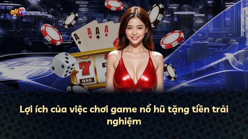 Lợi ích của việc chơi game nổ hũ tặng tiền trải nghiệm