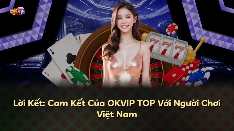 Lời Kết: Cam Kết Của OKVIP TOP Với Người Chơi Việt Nam