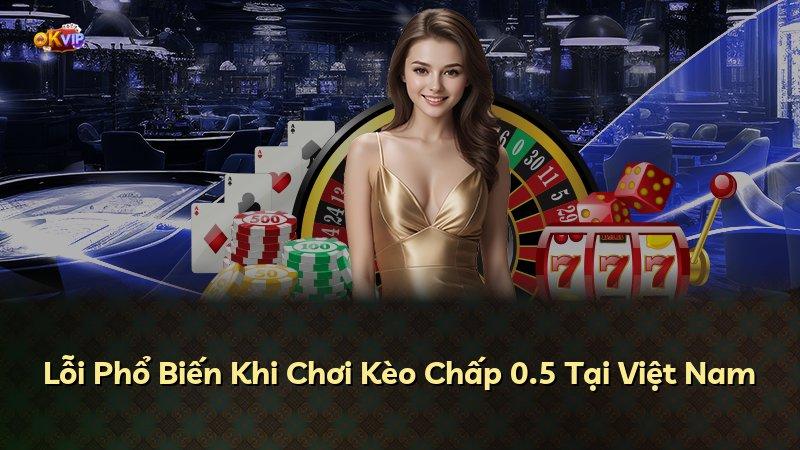 Lỗi Phổ Biến Khi Chơi Kèo Chấp 0.5 Tại Việt Nam