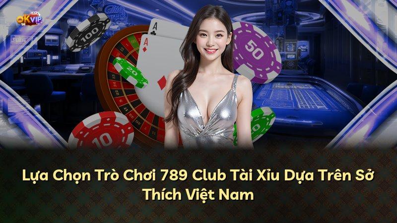 Lựa Chọn Trò Chơi 789 Club Tài Xỉu Dựa Trên Sở Thích Việt Nam