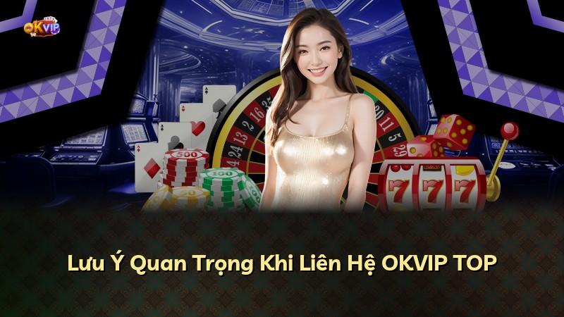 Lưu Ý Quan Trọng Khi Liên Hệ OKVIP TOP