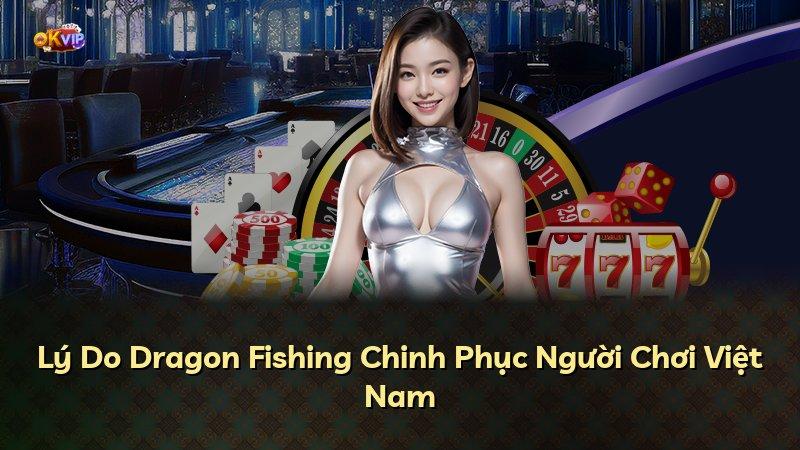 Lý Do Dragon Fishing Chinh Phục Người Chơi Việt Nam