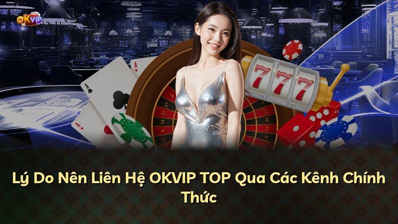 Lý Do Nên Liên Hệ OKVIP TOP Qua Các Kênh Chính Thức