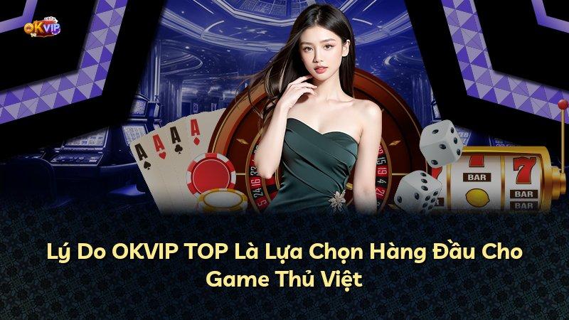Lý Do OKVIP TOP Là Lựa Chọn Hàng Đầu Cho Game Thủ Việt