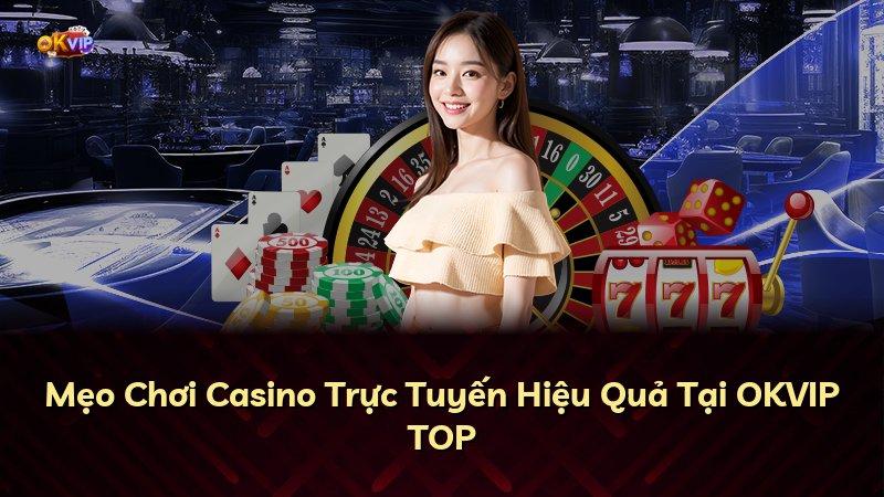 Mẹo Chơi Casino Trực Tuyến Hiệu Quả Tại OKVIP TOP