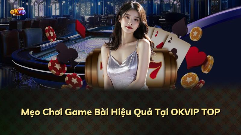 Mẹo Chơi Game Bài Hiệu Quả Tại OKVIP TOP