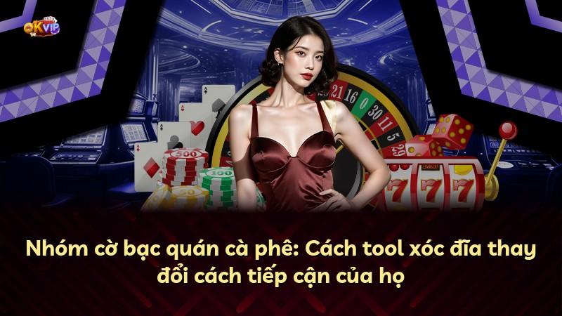 Nhóm cờ bạc quán cà phê: Cách tool xóc đĩa thay đổi cách tiếp cận của họ
