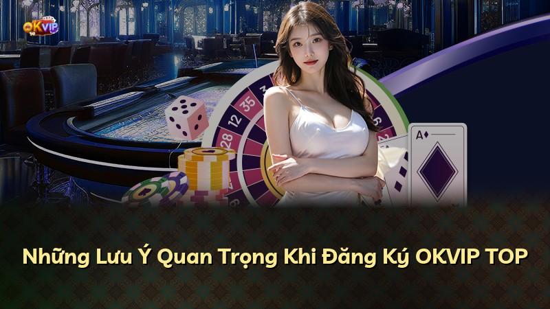 Những Lưu Ý Quan Trọng Khi Đăng Ký OKVIP TOP