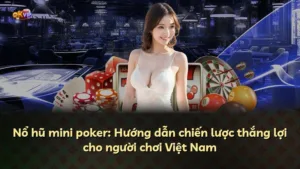 Nổ hũ mini poker: Hướng dẫn chiến lược thắng lợi cho người chơi Việt Nam