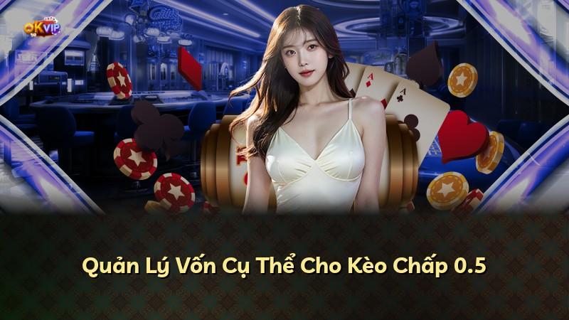 Quản Lý Vốn Cụ Thể Cho Kèo Chấp 0.5