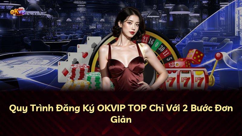 Quy Trình Đăng Ký OKVIP TOP Chỉ Với 2 Bước Đơn Giản