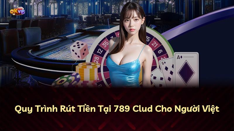 Quy Trình Rút Tiền Tại 789 Clud Cho Người Việt