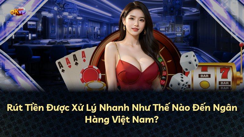 Rút Tiền Được Xử Lý Nhanh Như Thế Nào Đến Ngân Hàng Việt Nam?