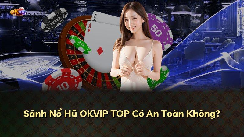 Sảnh Nổ Hũ OKVIP TOP Có An Toàn Không?