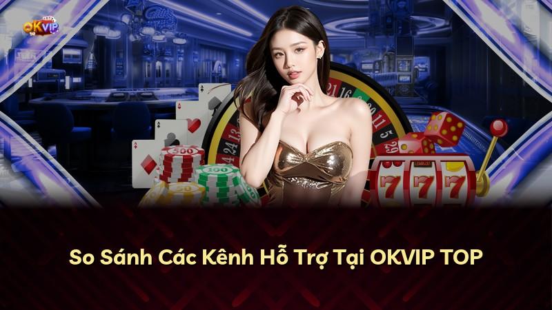So Sánh Các Kênh Hỗ Trợ Tại OKVIP TOP