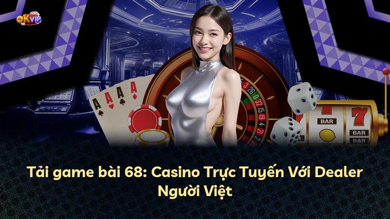 Tải game bài 68: Casino Trực Tuyến Với Dealer Người Việt