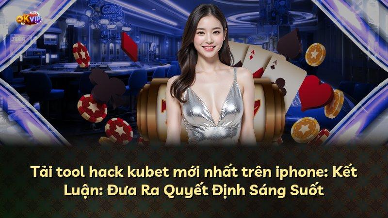 Tải tool hack kubet mới nhất trên iphone: Kết Luận: Đưa Ra Quyết Định Sáng Suốt