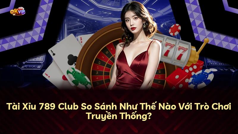 Tài Xỉu 789 Club So Sánh Như Thế Nào Với Trò Chơi Truyền Thống?