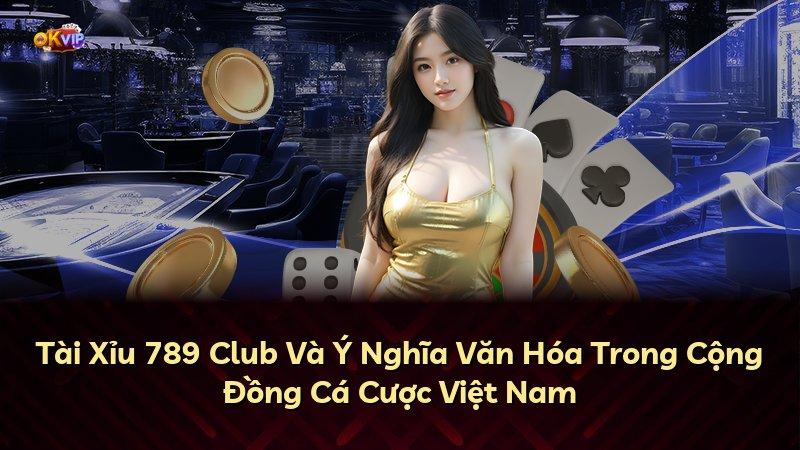 Tài Xỉu 789 Club Và Ý Nghĩa Văn Hóa Trong Cộng Đồng Cá Cược Việt Nam