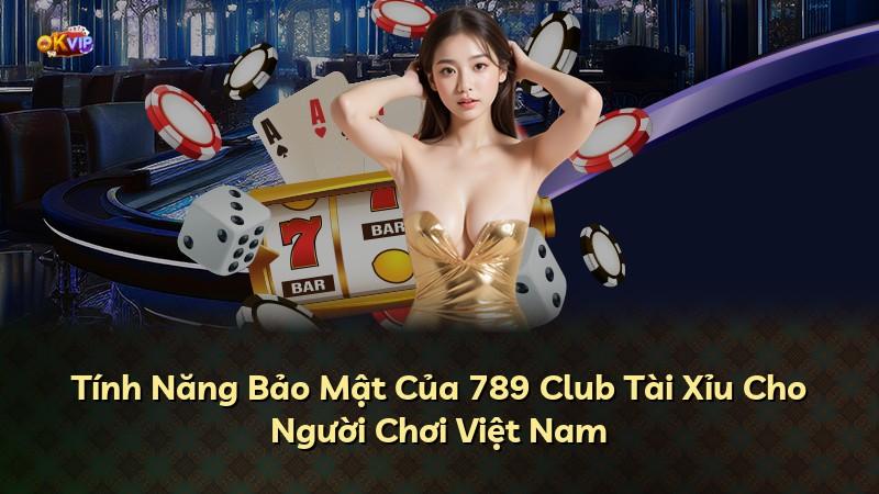 Tính Năng Bảo Mật Của 789 Club Tài Xỉu Cho Người Chơi Việt Nam