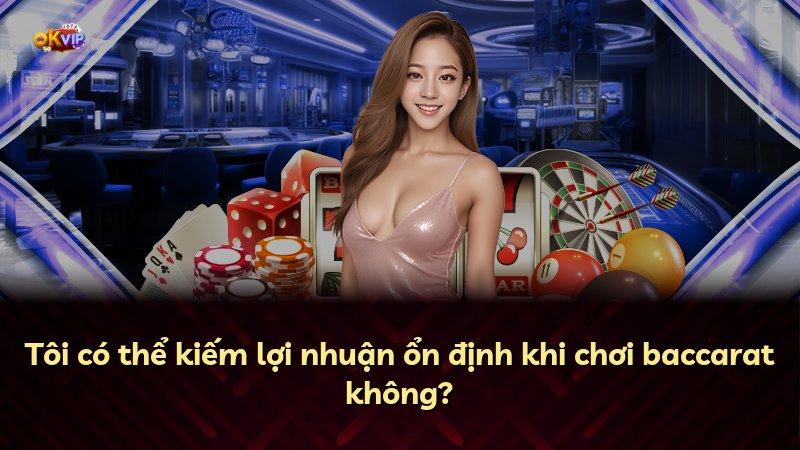 Tôi có thể kiếm lợi nhuận ổn định khi chơi baccarat không?