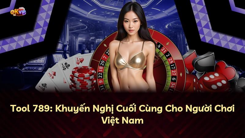 Tool 789: Khuyến Nghị Cuối Cùng Cho Người Chơi Việt Nam