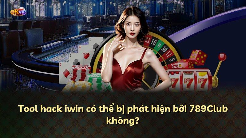 Tool hack iwin có thể bị phát hiện bởi 789Club không?