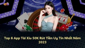 Top 6 App Tài Xỉu 50K Rút Tiền Uy Tín Nhất Năm 2025