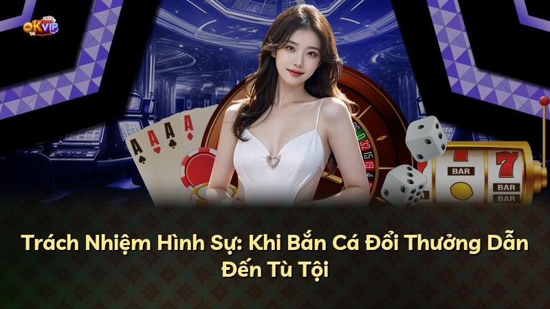 Trách Nhiệm Hình Sự: Khi Bắn Cá Đổi Thưởng Dẫn Đến Tù Tội