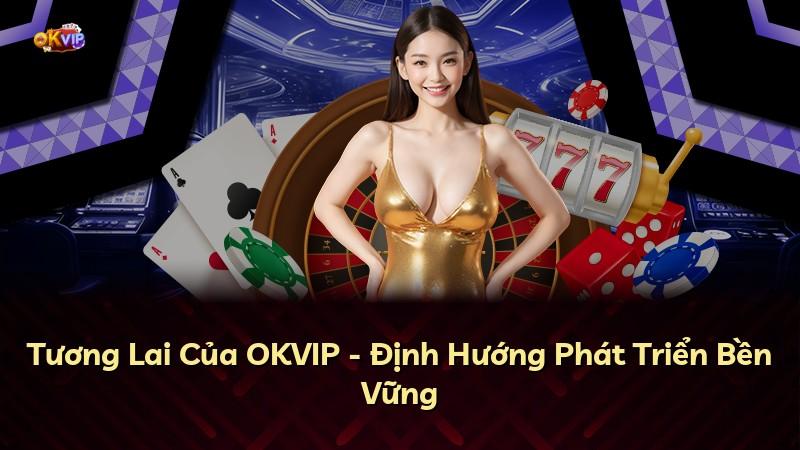 Tương Lai Của OKVIP - Định Hướng Phát Triển Bền Vững