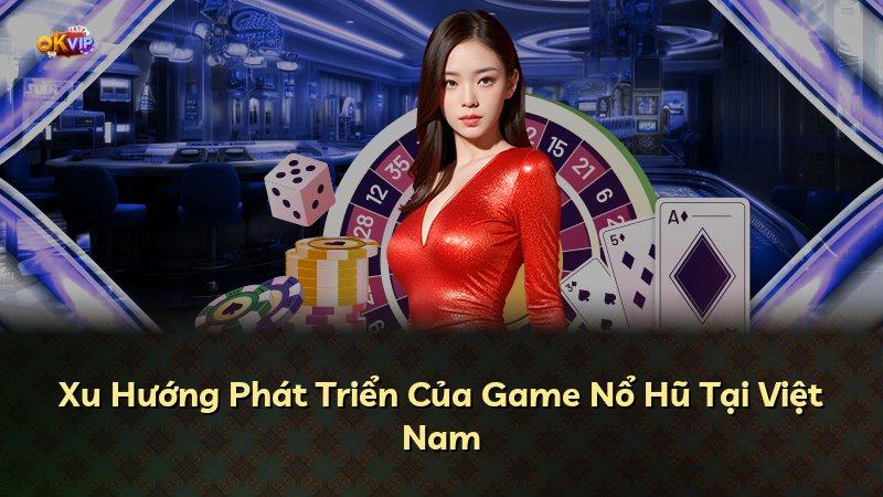 Xu Hướng Phát Triển Của Game Nổ Hũ Tại Việt Nam